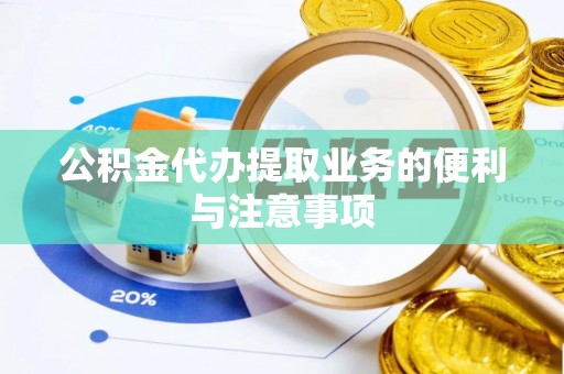 临沧公积金代办提取业务的便利与注意事项