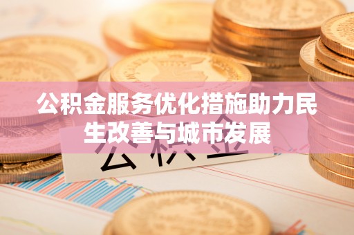 临沧公积金服务优化措施助力民生改善与城市发展
