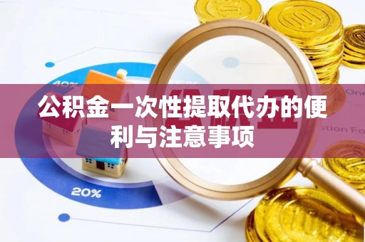 临沧公积金一次性提取代办的便利与注意事项