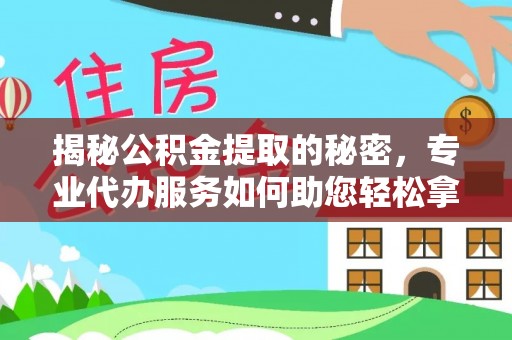 临沧揭秘公积金提取的秘密，专业代办服务如何助您轻松拿钱