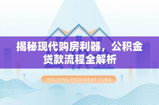 临沧揭秘现代购房利器，公积金贷款流程全解析