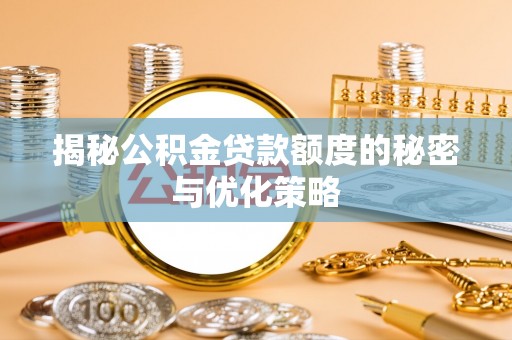 临沧揭秘公积金贷款额度的秘密与优化策略