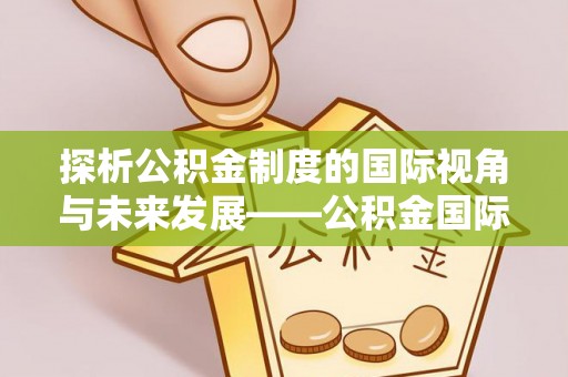 临沧探析公积金制度的国际视角与未来发展——公积金国际比较的新思路