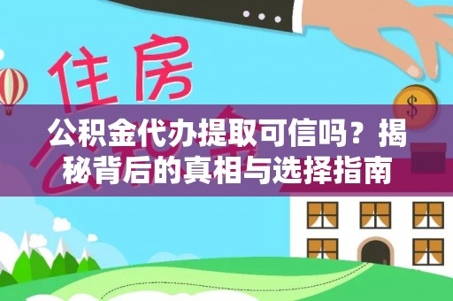临沧公积金代办提取可信吗？揭秘背后的真相与选择指南