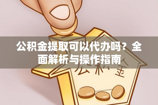 临沧公积金提取可以代办吗？全面解析与操作指南