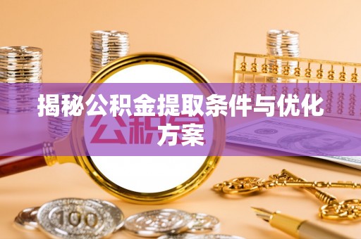 临沧揭秘公积金提取条件与优化方案