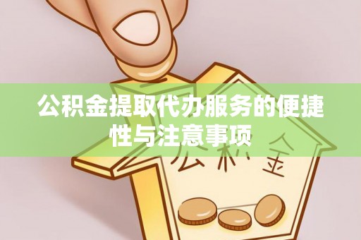 临沧公积金提取代办服务的便捷性与注意事项