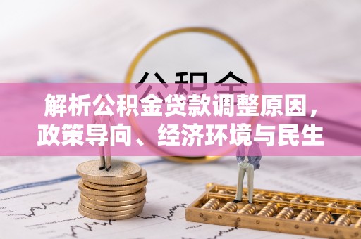 临沧解析公积金贷款调整原因，政策导向、经济环境与民生需求的多重考量