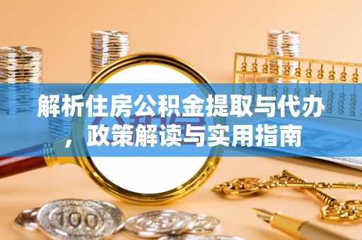 临沧解析住房公积金提取与代办，政策解读与实用指南