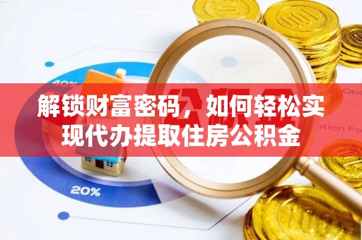 临沧解锁财富密码，如何轻松实现代办提取住房公积金