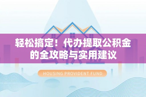 临沧轻松搞定！代办提取公积金的全攻略与实用建议