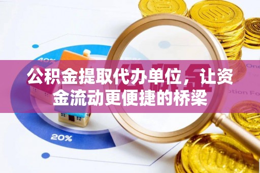 临沧公积金提取代办单位，让资金流动更便捷的桥梁