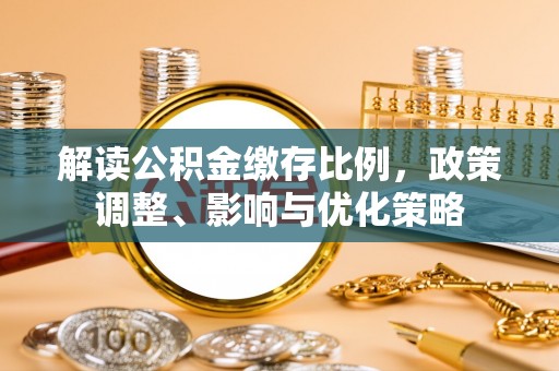 临沧解读公积金缴存比例，政策调整、影响与优化策略