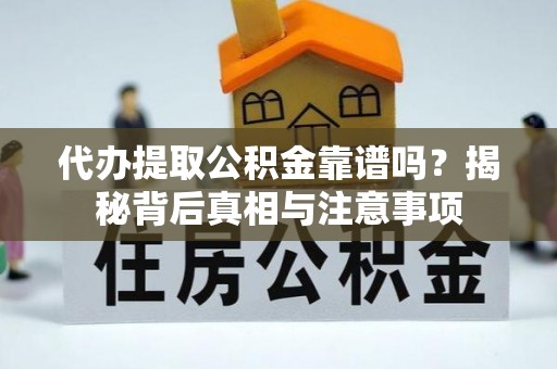 临沧代办提取公积金靠谱吗？揭秘背后真相与注意事项