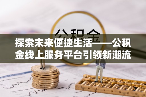临沧探索未来便捷生活——公积金线上服务平台引领新潮流