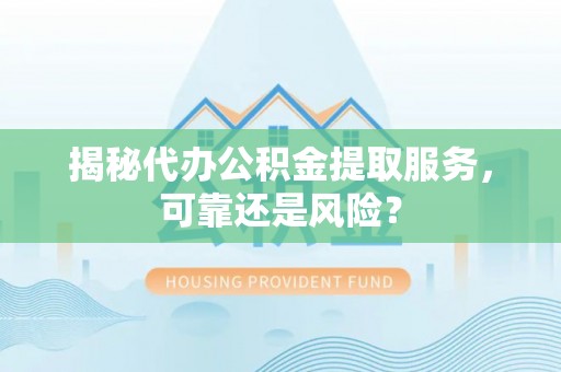 临沧揭秘代办公积金提取服务，可靠还是风险？
