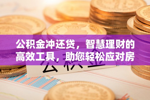临沧公积金冲还贷，智慧理财的高效工具，助您轻松应对房贷压力