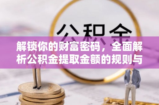 临沧解锁你的财富密码，全面解析公积金提取金额的规则与技巧