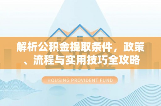 临沧解析公积金提取条件，政策、流程与实用技巧全攻略