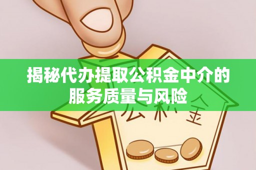 临沧揭秘代办提取公积金中介的服务质量与风险