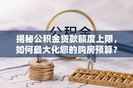 临沧揭秘公积金贷款额度上限，如何最大化您的购房预算？